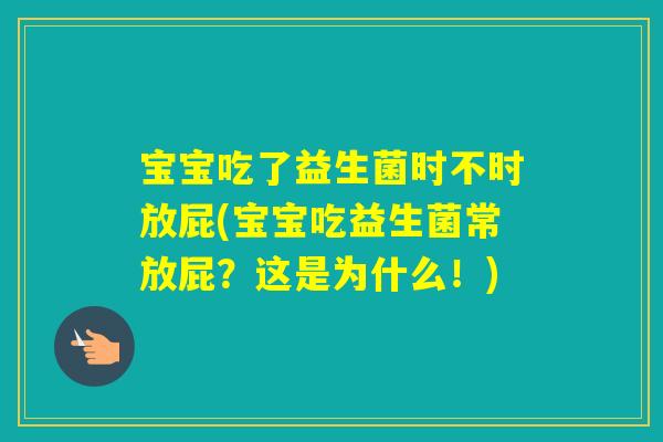 宝宝吃了益生菌时不时放屁(宝宝吃益生菌常放屁?这是为什么!) 宝宝吃了益生菌时不时放屁(宝宝吃益生菌常放屁?这是为什么!)