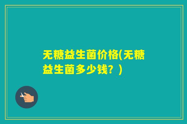 无糖益生菌价格(无糖益生菌多少钱？)