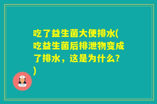 吃了益生菌大便排水(吃益生菌后排泄物变成了排水，这是为什么？)