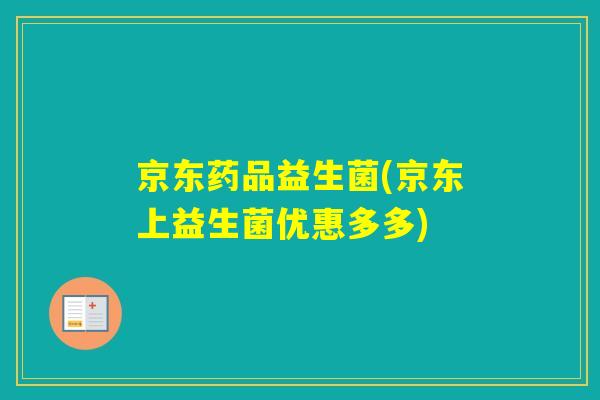 京东药品益生菌(京东上益生菌优惠多多) 京东药品益生菌(京东上益生菌优惠多多)