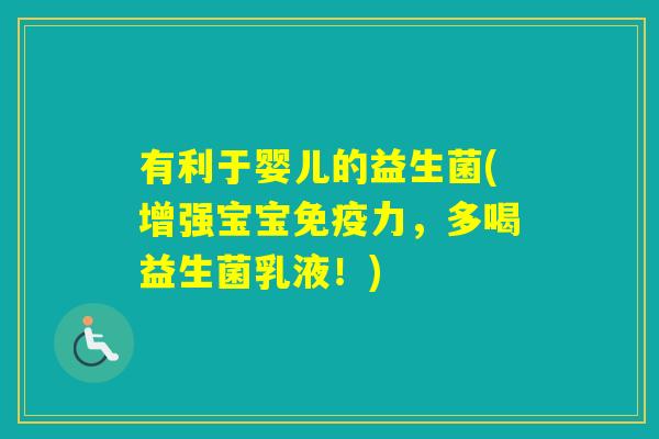 有利于婴儿的益生菌(增强宝宝力，多喝益生菌乳液！)