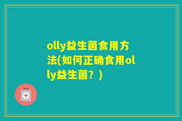 olly益生菌食用方法(如何正确食用olly益生菌?) olly益生菌食用方法(如何正确食用olly益生菌?)