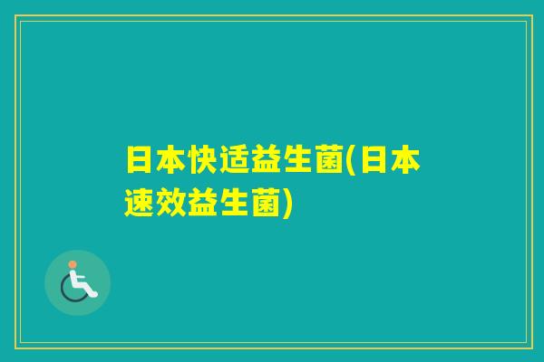 日本快适益生菌(日本速效益生菌)