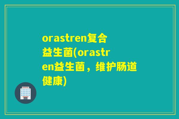 orastren复合益生菌(orastren益生菌，维护肠道健康)