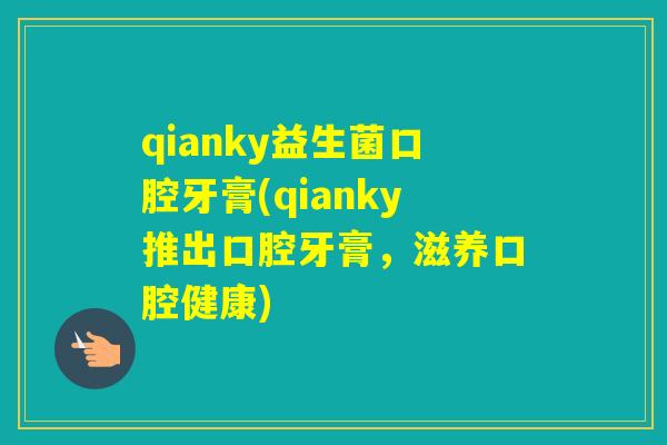 qianky益生菌口腔牙膏(qianky推出口腔牙膏，滋养口腔健康)