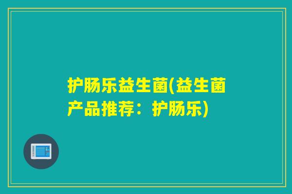 护肠乐益生菌(益生菌产品推荐：护肠乐)