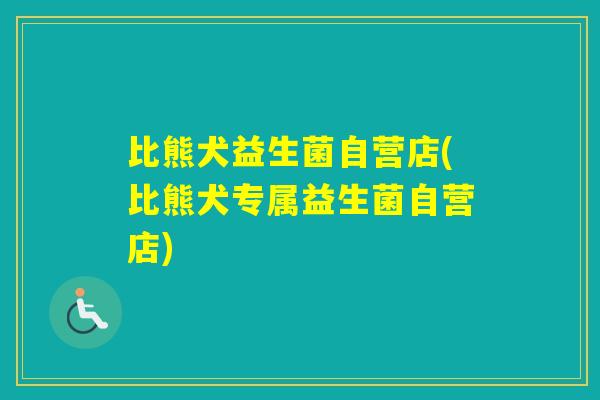 比熊犬益生菌自营店(比熊犬专属益生菌自营店)