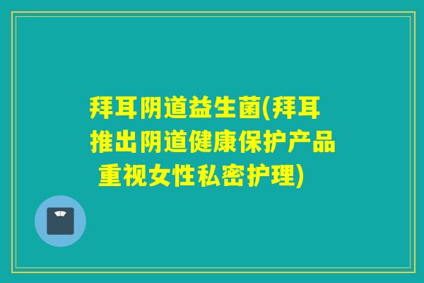拜耳益生菌(拜耳推出健康保护产品 重视女性私密护理)