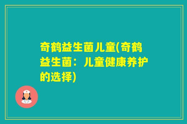 奇鹤益生菌儿童(奇鹤益生菌：儿童健康养护的选择)
