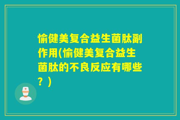 愉健美复合益生菌肽副作用(愉健美复合益生菌肽的不良反应有哪些？)