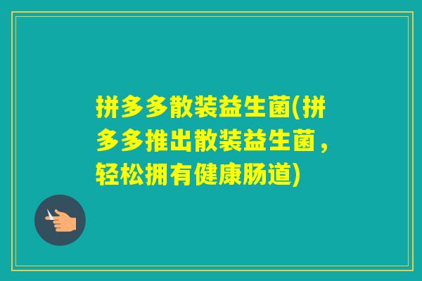 拼多多散装益生菌(拼多多推出散装益生菌,轻松拥有健康肠道) 拼多多散装益生菌(拼多多推出散装益生菌,轻松拥有健康肠道)