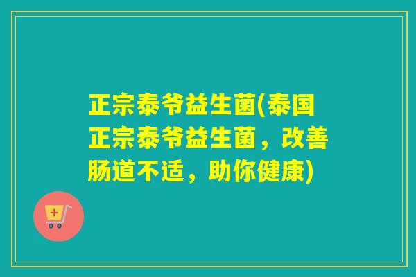 正宗泰爷益生菌(泰国正宗泰爷益生菌，改善肠道不适，助你健康)