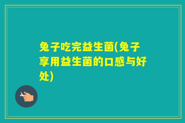 兔子吃完益生菌(兔子享用益生菌的口感与好处) 兔子吃完益生菌(兔子享用益生菌的口感与好处)