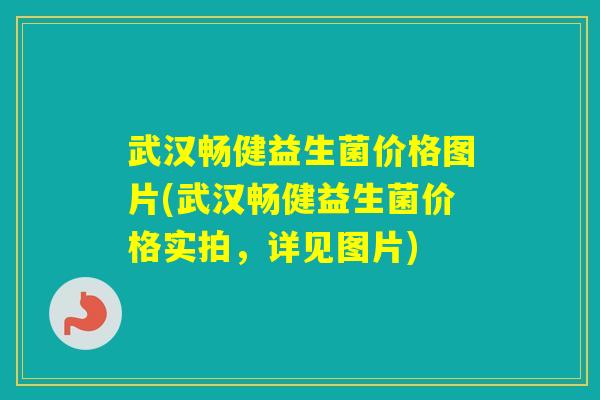 武汉畅健益生菌价格图片(武汉畅健益生菌价格实拍，详见图片)