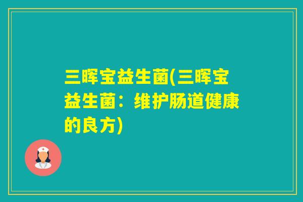 三晖宝益生菌(三晖宝益生菌：维护肠道健康的良方)
