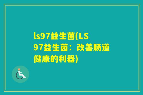 ls97益生菌(LS97益生菌:改善肠道健康的利器) ls97益生菌(LS97益生菌:改善肠道健康的利器)