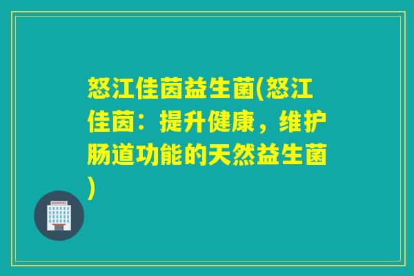 怒江佳茵益生菌(怒江佳茵：提升健康，维护肠道功能的天然益生菌)