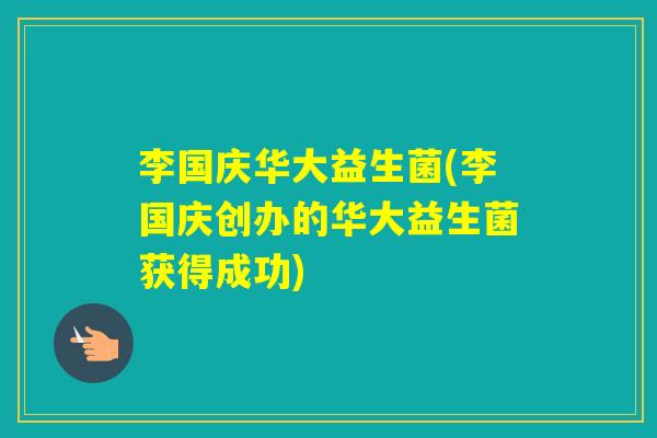 李国庆华大益生菌(李国庆创办的华大益生菌获得成功) 李国庆华大益生菌(李国庆创办的华大益生菌获得成功)