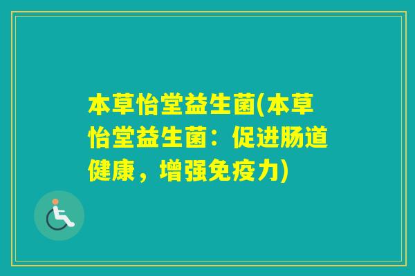 本草怡堂益生菌(本草怡堂益生菌:促进肠道健康,增强力) 本草怡堂益生菌(本草怡堂益生菌:促进肠道健康,增强力)