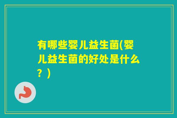 有哪些婴儿益生菌(婴儿益生菌的好处是什么?) 有哪些婴儿益生菌(婴儿益生菌的好处是什么?)