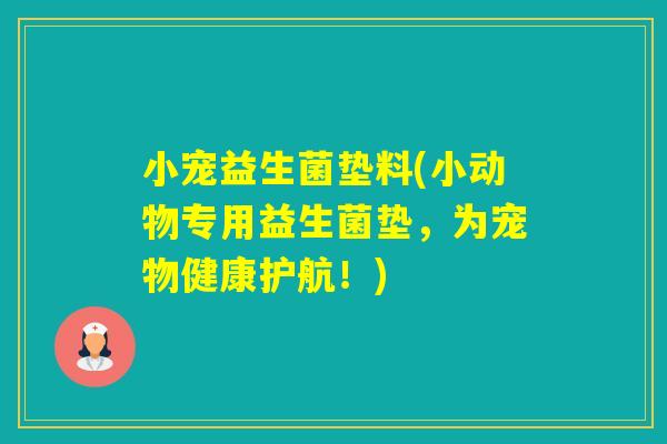 小宠益生菌垫料(小动物专用益生菌垫,为宠物健康护航!) 小宠益生菌垫料(小动物专用益生菌垫,为宠物健康护航!)
