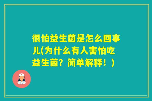 很怕益生菌是怎么回事儿(为什么有人害怕吃益生菌？简单解释！)