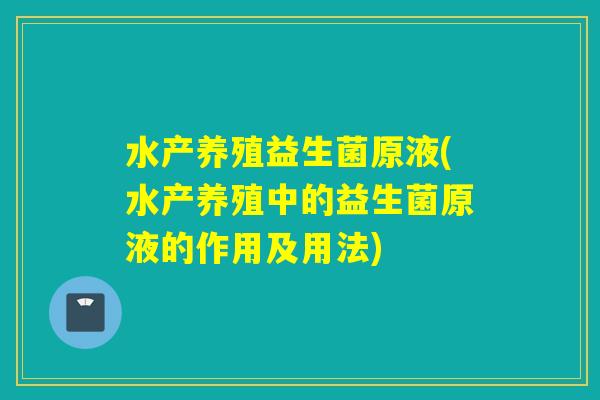 水产养殖益生菌原液(水产养殖中的益生菌原液的作用及用法)