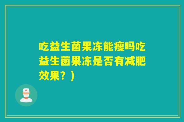 吃益生菌果冻能瘦吗吃益生菌果冻是否有效果？)