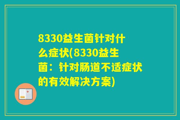 8330益生菌针对什么症状(8330益生菌：针对肠道不适症状的有效解决方案)