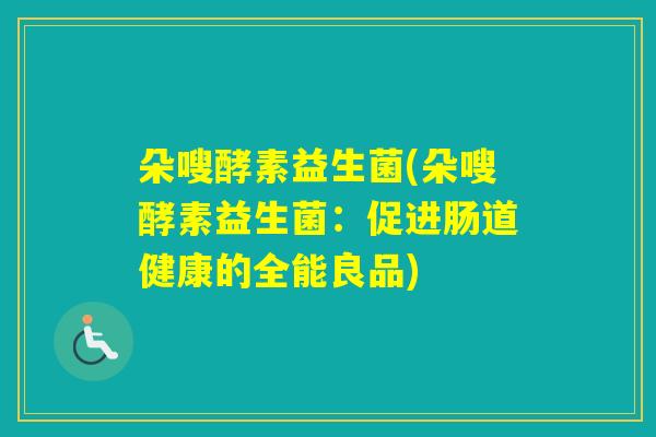 朵嗖酵素益生菌(朵嗖酵素益生菌：促进肠道健康的全能良品)