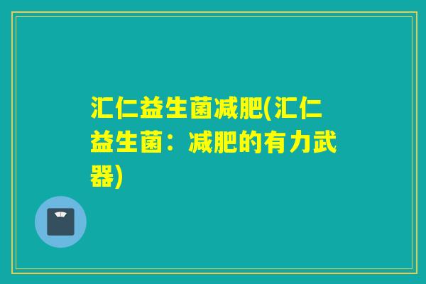 汇仁益生菌(汇仁益生菌：的有力武器)