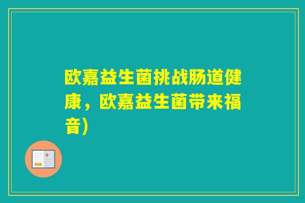 欧嘉益生菌挑战肠道健康，欧嘉益生菌带来福音)