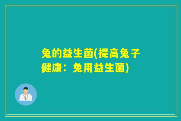 兔的益生菌(提高兔子健康：兔用益生菌)