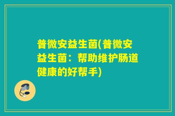 普微安益生菌(普微安益生菌：帮助维护肠道健康的好帮手)