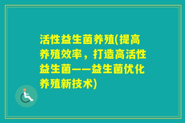 活性益生菌养殖(提高养殖效率，打造高活性益生菌——益生菌优化养殖新技术)