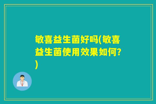 敏喜益生菌好吗(敏喜益生菌使用效果如何？)
