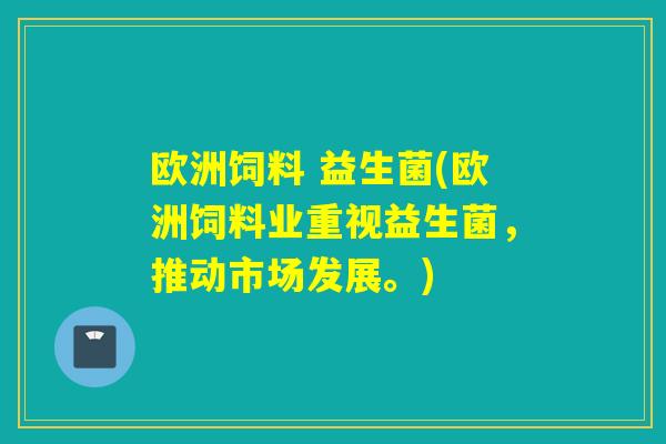 欧洲饲料 益生菌(欧洲饲料业重视益生菌，推动市场发展。)