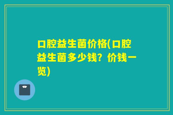 口腔益生菌价格(口腔益生菌多少钱？价钱一览)