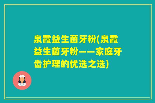 泉霞益生菌牙粉(泉霞益生菌牙粉——家庭牙齿护理的优选之选)
