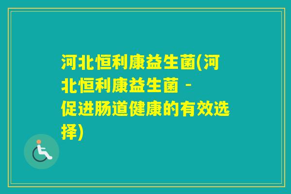 河北恒利康益生菌(河北恒利康益生菌 - 促进肠道健康的有效选择)
