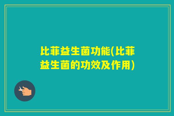 比菲益生菌功能(比菲益生菌的功效及作用)