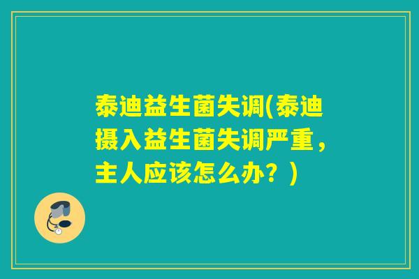 泰迪益生菌失调(泰迪摄入益生菌失调严重，主人应该怎么办？)