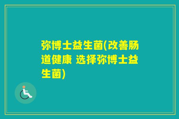 弥博士益生菌(改善肠道健康 选择弥博士益生菌)