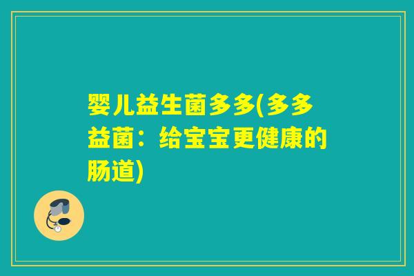婴儿益生菌多多(多多益菌:给宝宝更健康的肠道) 婴儿益生菌多多(多多益菌:给宝宝更健康的肠道)