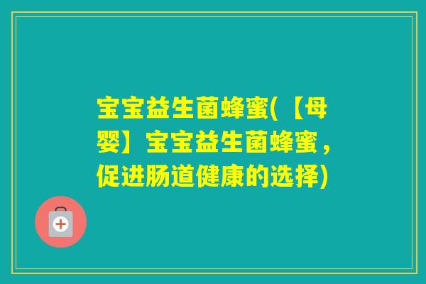 宝宝益生菌蜂蜜(【母婴】宝宝益生菌蜂蜜，促进肠道健康的选择)