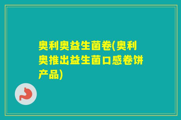 奥利奥益生菌卷(奥利奥推出益生菌口感卷饼产品)