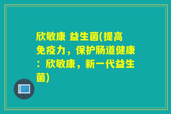 欣敏康 益生菌(提高力，保护肠道健康：欣敏康，新一代益生菌)