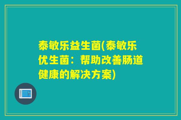 泰敏乐益生菌(泰敏乐优生菌:帮助改善肠道健康的解决方案) 泰敏乐益生菌(泰敏乐优生菌:帮助改善肠道健康的解决方案)