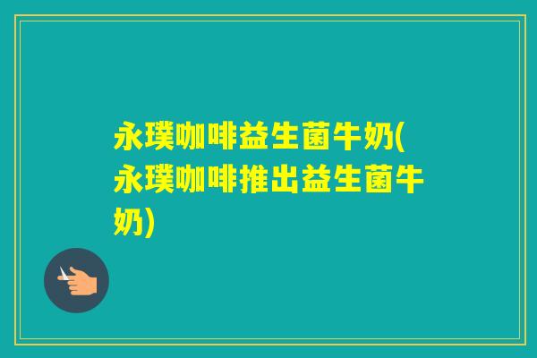 永璞咖啡益生菌牛奶(永璞咖啡推出益生菌牛奶)