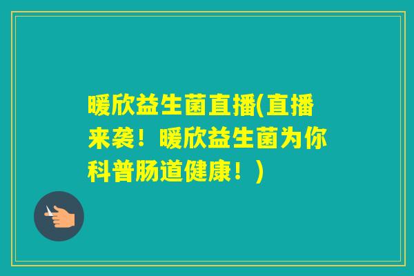 暖欣益生菌直播(直播来袭!暖欣益生菌为你科普肠道健康!) 暖欣益生菌直播(直播来袭!暖欣益生菌为你科普肠道健康!)